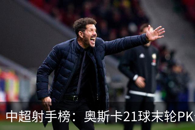 中超射手榜：奥斯卡21球末轮PK卡迪斯，拉唐20球克雷桑19球