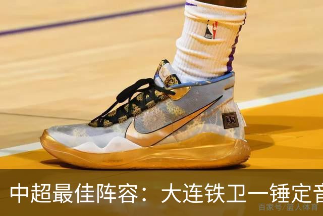 中超最佳阵容：大连铁卫一锤定音 国安两将传射造神奇逆转