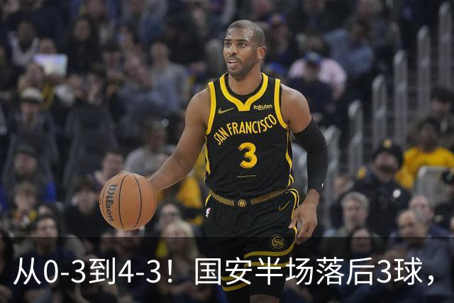 从0-3到4-3！国安半场落后3球，连追4球逆转，张玉宁头球绝杀河南