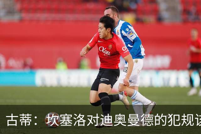 古蒂：坎塞洛对迪奥曼德的犯规该吃红牌，那是冲小腿去的