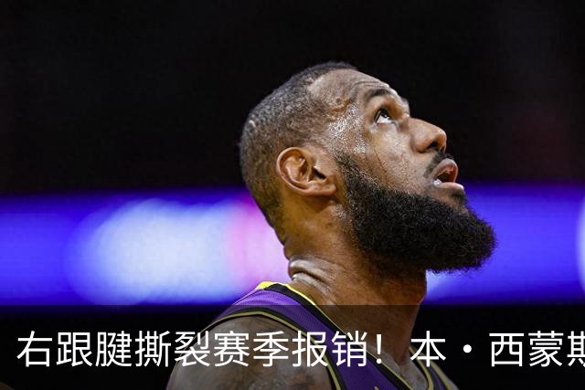 右跟腱撕裂赛季报销！本·西蒙斯：我会回来的 并且会比以前更好