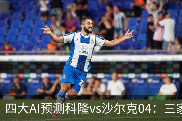 四大AI预测科隆vs沙尔克04：三家看好主胜，Kimi倾向平局
