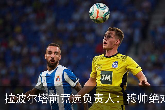 拉波尔塔前竞选负责人：穆帅绝对是个蠢货，盼巴萨进他3到4球