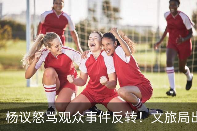 杨议怒骂观众事件反转！文旅局出手，现场观众曝更多猛料