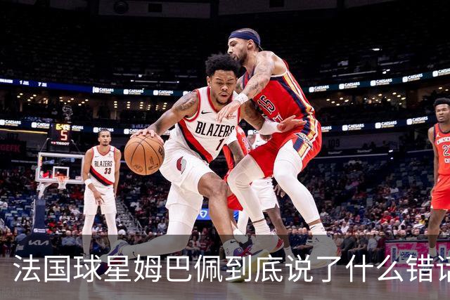 法国球星姆巴佩到底说了什么错话？