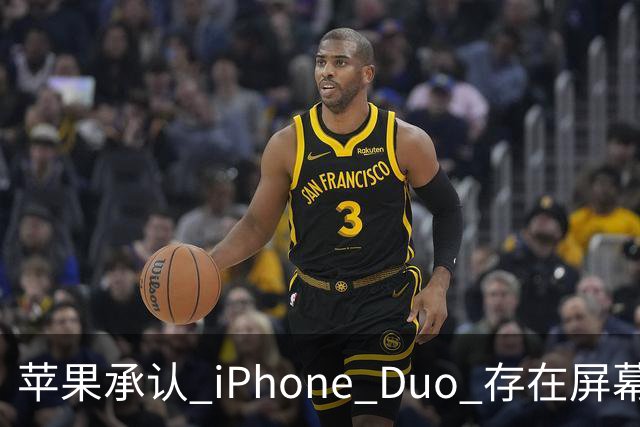 苹果承认 iPhone Duo 存在屏幕裂纹问题！可以免费换新